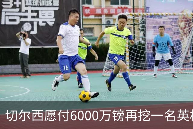 切尔西愿付6000万镑再挖一名英格兰中场