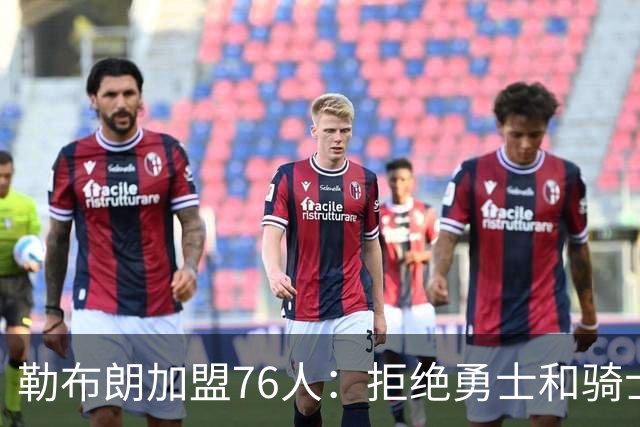 勒布朗加盟76人：拒绝勇士和骑士，两年800万签约费城