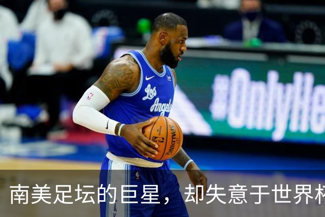 南美足坛的巨星，却失意于世界杯，还在欧洲联赛铩羽而归
