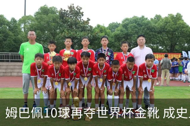姆巴佩10球再夺世界杯金靴 成史上首位两次获奖球员 总22球力压梅西封王