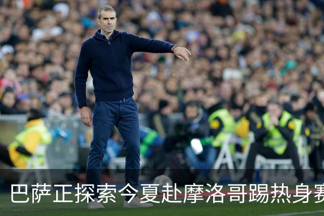 巴萨正探索今夏赴摩洛哥踢热身赛，今夏行程已排满