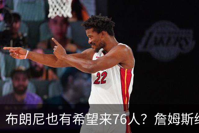 布朗尼也有希望来76人？詹姆斯继续NBA生涯，全因火箭和杜兰特？