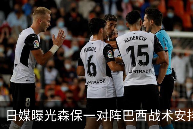日媒曝光森保一对阵巴西战术安排 补水时要求死守到加时