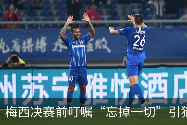梅西决赛前叮嘱“忘掉一切”引猜疑：阿根廷更衣室真的乱了吗？
