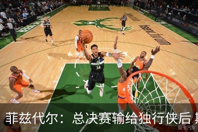 菲兹代尔：总决赛输给独行侠后 斯波拍板改打五外彻底释放詹韦