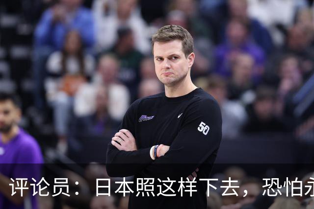评论员：日本照这样下去，恐怕永远也难夺世界杯冠军