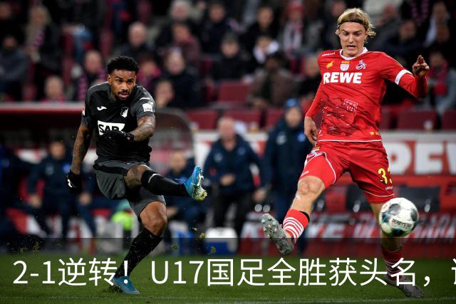 2-1逆转！U17国足全胜获头名，诞生三大不可思议，附四强对阵形势