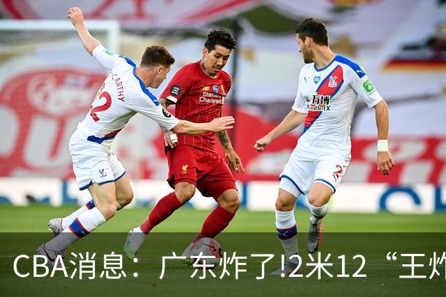 CBA消息：广东炸了!2米12“王炸战神”强势加盟,无缘签下胡金秋？