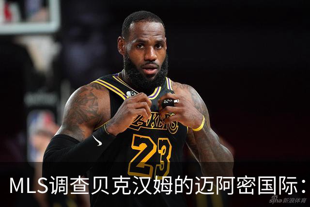 MLS调查贝克汉姆的迈阿密国际：签卡塞米罗涉嫌违规获取发现权