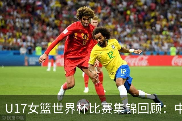 U17女篮世界杯比赛集锦回顾：中国不敌西班牙小组第二晋级